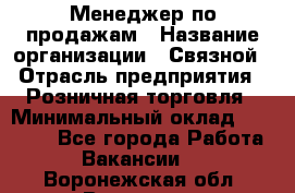 Менеджер по продажам › Название организации ­ Связной › Отрасль предприятия ­ Розничная торговля › Минимальный оклад ­ 40 000 - Все города Работа » Вакансии   . Воронежская обл.,Воронеж г.